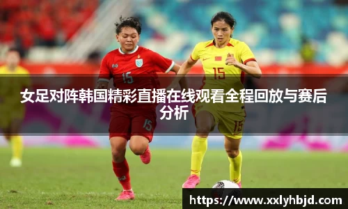 女足对阵韩国精彩直播在线观看全程回放与赛后分析