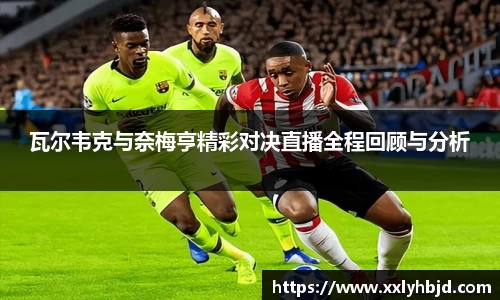 瓦尔韦克与奈梅亨精彩对决直播全程回顾与分析