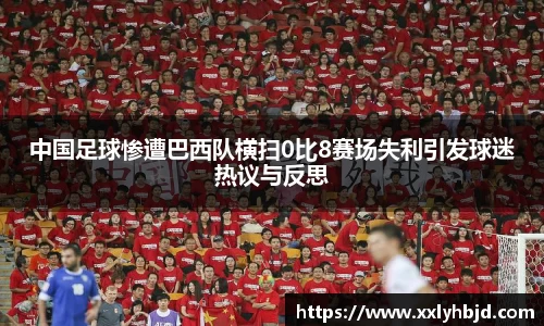 中国足球惨遭巴西队横扫0比8赛场失利引发球迷热议与反思